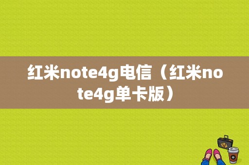 红米note4g电信（红米note4g单卡版）