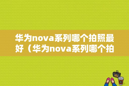 华为nova系列哪个拍照最好（华为nova系列哪个拍照最好看）