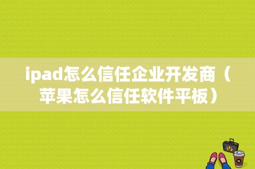 ipad怎么信任企业开发商（苹果怎么信任软件平板）