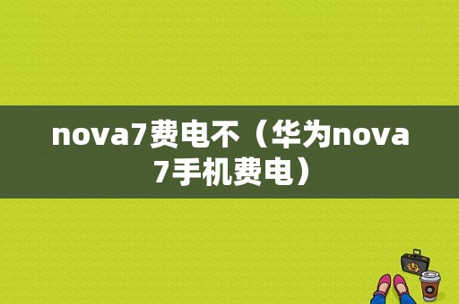 nova7费电不（华为nova7手机费电）