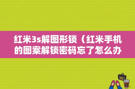 红米3s解图形锁（红米手机的图案解锁密码忘了怎么办）