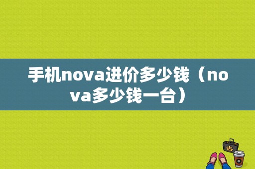 手机nova进价多少钱（nova多少钱一台）