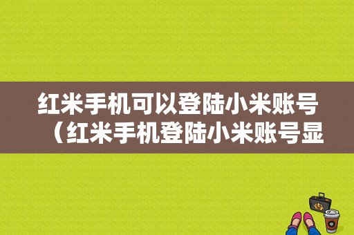 红米手机可以登陆小米账号（红米手机登陆小米账号显示检查设备安全信息出错）