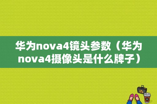 华为nova4镜头参数（华为nova4摄像头是什么牌子）