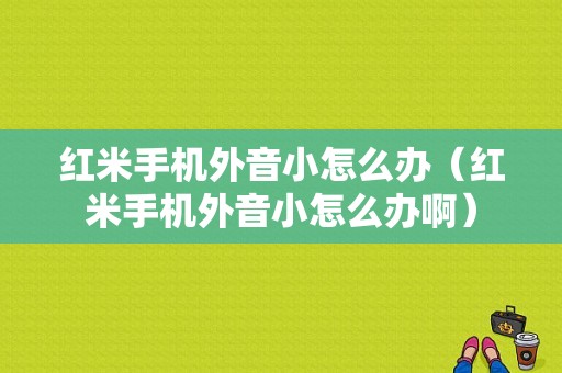 红米手机外音小怎么办（红米手机外音小怎么办啊）