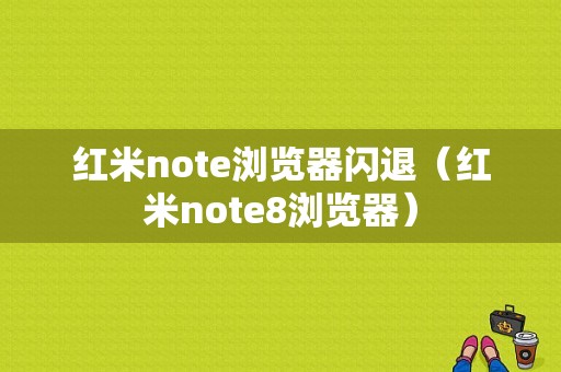 红米note浏览器闪退（红米note8浏览器）