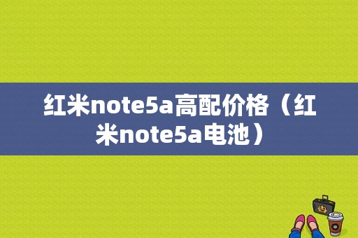 红米note5a高配价格（红米note5a电池）