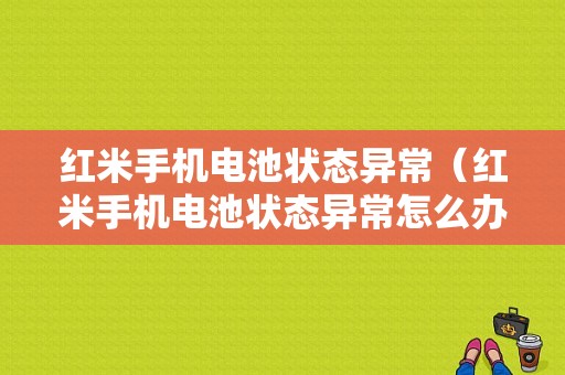 红米手机电池状态异常（红米手机电池状态异常怎么办）