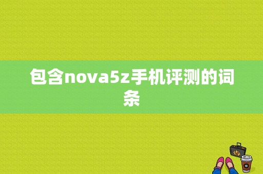 包含nova5z手机评测的词条