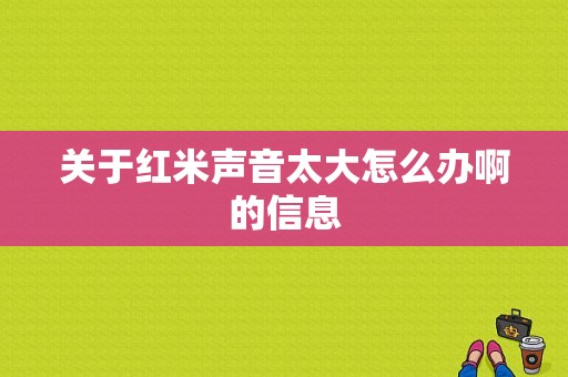 关于红米声音太大怎么办啊的信息