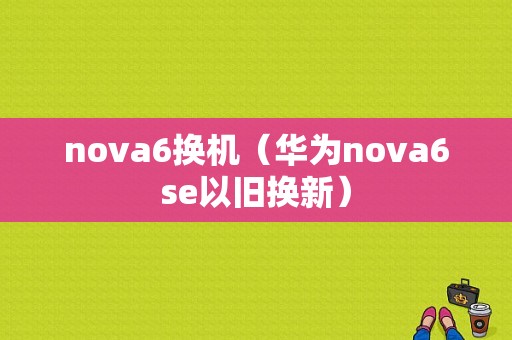 nova6换机（华为nova6se以旧换新）