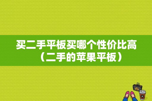 买二手平板买哪个性价比高（二手的苹果平板）