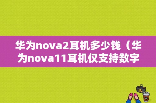 华为nova2耳机多少钱（华为nova11耳机仅支持数字音频设备吗）