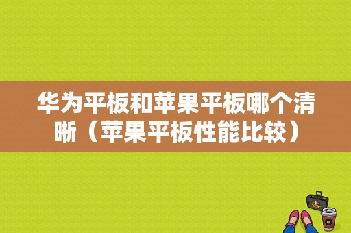 华为平板和苹果平板哪个清晰（苹果平板性能比较）