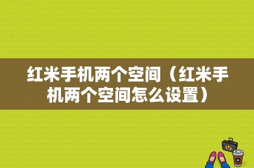 红米手机两个空间（红米手机两个空间怎么设置）