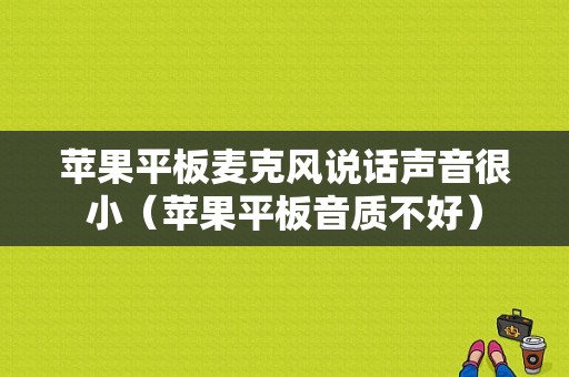 苹果平板麦克风说话声音很小（苹果平板音质不好）