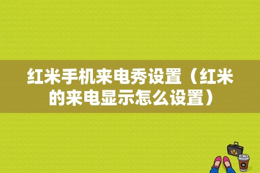 红米手机来电秀设置（红米的来电显示怎么设置）