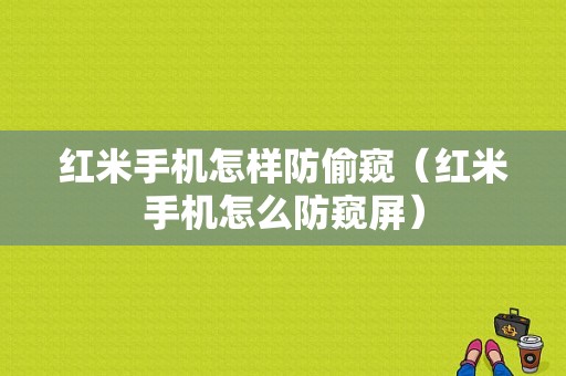 红米手机怎样防偷窥（红米手机怎么防窥屏）