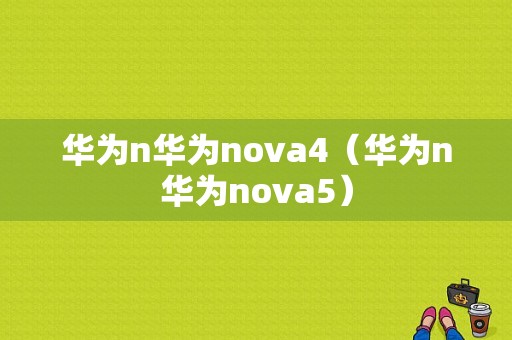 华为n华为nova4（华为n华为nova5）