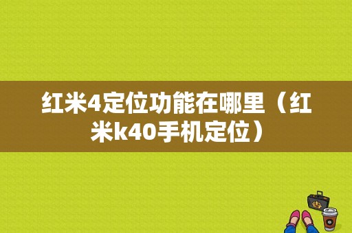 红米4定位功能在哪里（红米k40手机定位）