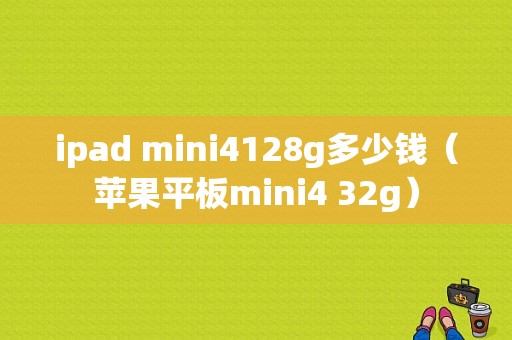 ipad mini4128g多少钱（苹果平板mini4 32g）