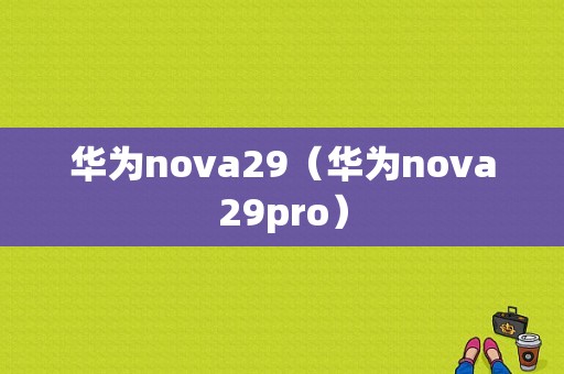 华为nova29（华为nova29pro）