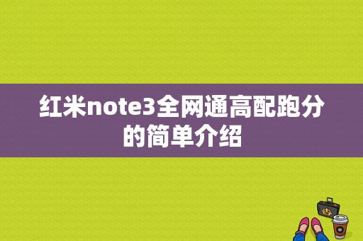 红米note3全网通高配跑分的简单介绍