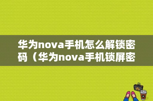 华为nova手机怎么解锁密码（华为nova手机锁屏密码忘记了怎么解锁）