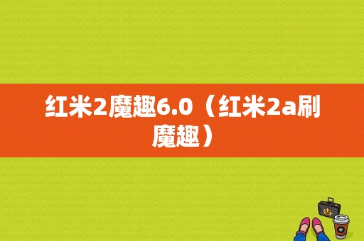 红米2魔趣6.0（红米2a刷魔趣）