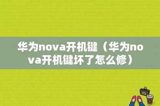 华为nova开机键（华为nova开机键坏了怎么修）