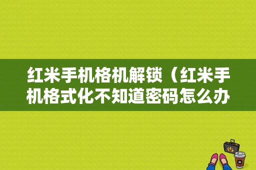 红米手机格机解锁（红米手机格式化不知道密码怎么办）