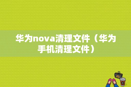 华为nova清理文件（华为手机清理文件）