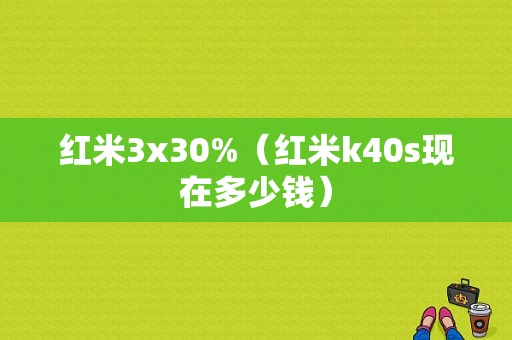 红米3x30%（红米k40s现在多少钱）