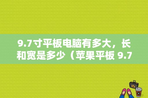 9.7寸平板电脑有多大，长和宽是多少（苹果平板 9.7）