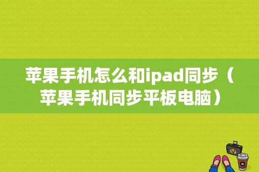 苹果手机怎么和ipad同步（苹果手机同步平板电脑）