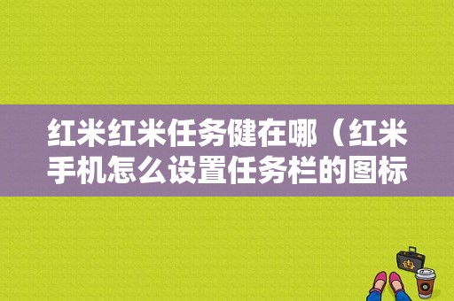 红米红米任务健在哪（红米手机怎么设置任务栏的图标）