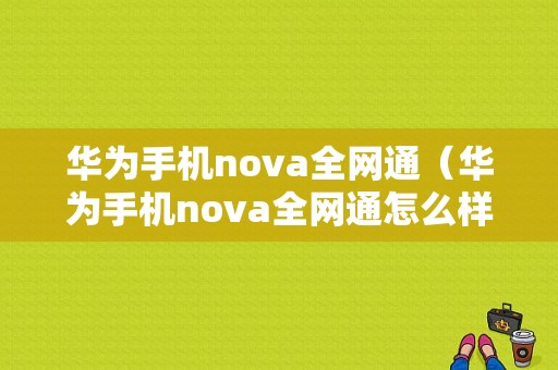 华为手机nova全网通（华为手机nova全网通怎么样）