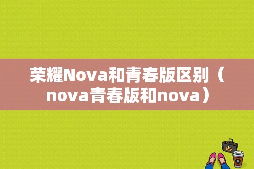 荣耀Nova和青春版区别（nova青春版和nova）