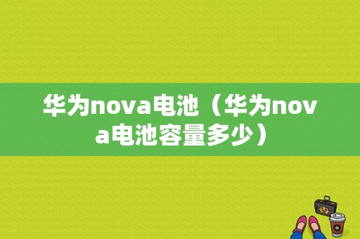 华为nova电池（华为nova电池容量多少）