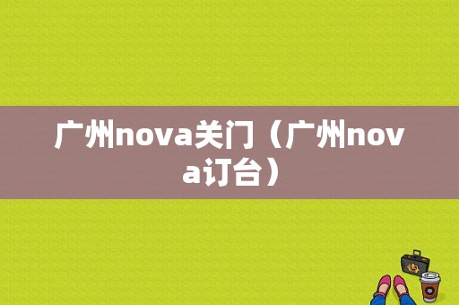 广州nova关门（广州nova订台）