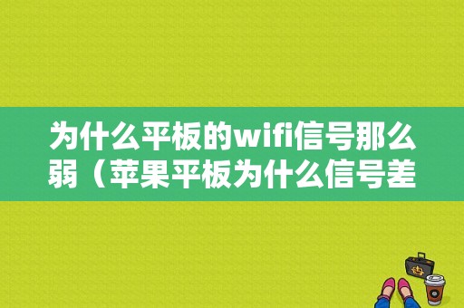 为什么平板的wifi信号那么弱（苹果平板为什么信号差）