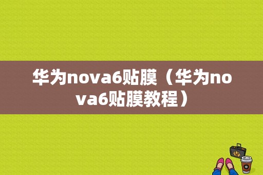 华为nova6贴膜（华为nova6贴膜教程）