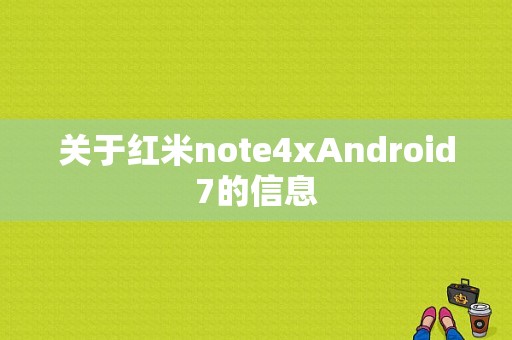 关于红米note4xAndroid7的信息