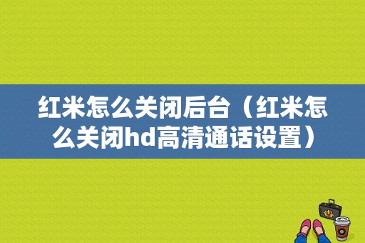 红米怎么关闭后台（红米怎么关闭hd高清通话设置）