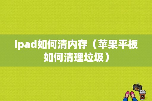 ipad如何清内存（苹果平板如何清理垃圾）