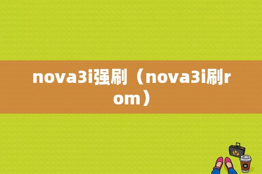 nova3i强刷（nova3i刷rom）