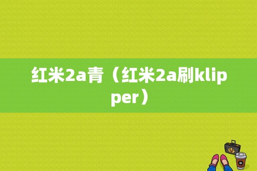 红米2a青（红米2a刷klipper）