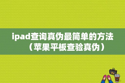 ipad查询真伪最简单的方法（苹果平板查验真伪）