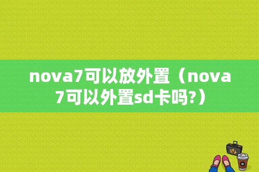 nova7可以放外置（nova7可以外置sd卡吗?）