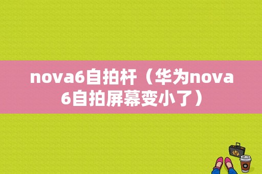 nova6自拍杆（华为nova6自拍屏幕变小了）